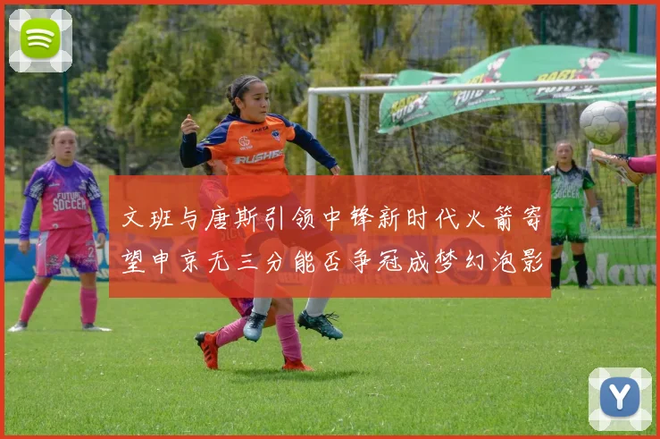 文班与唐斯引领中锋新时代火箭寄望申京无三分能否争冠成梦幻泡影