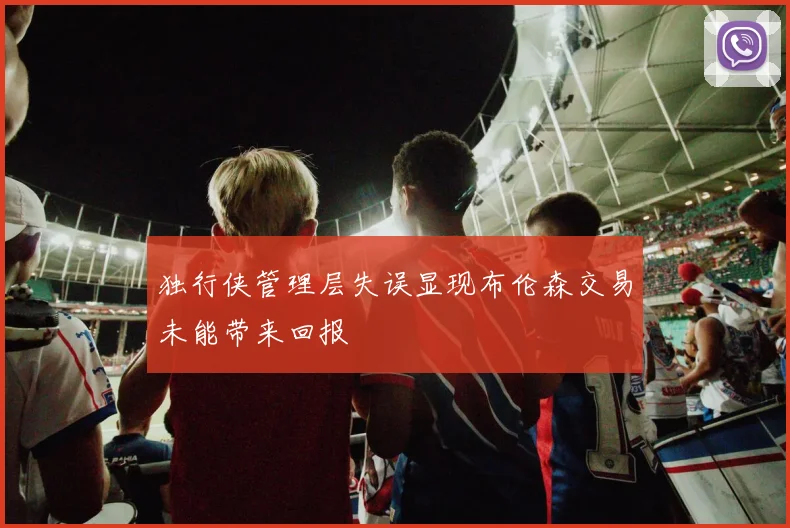 独行侠管理层失误显现布伦森交易未能带来回报