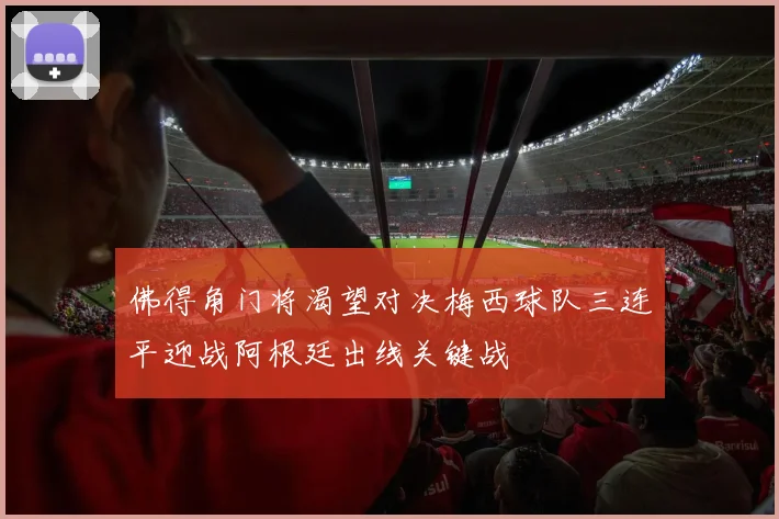 佛得角门将渴望对决梅西球队三连平迎战阿根廷出线关键战